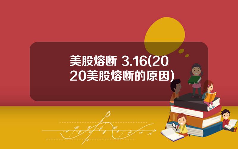 美股熔断 3.16(2020美股熔断的原因)